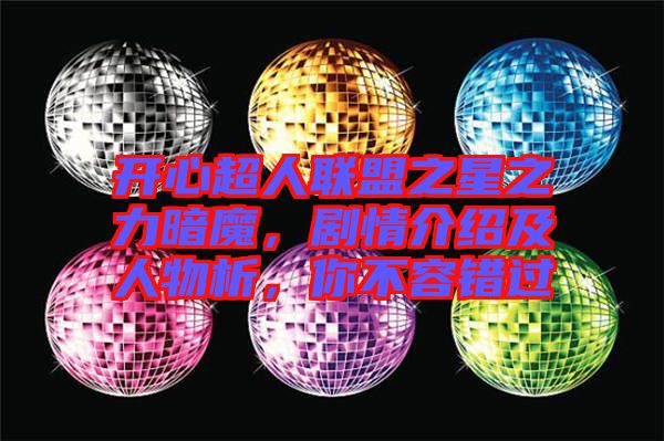 開心超人聯盟之星之力暗魔，劇情介紹及人物析，你不容錯過