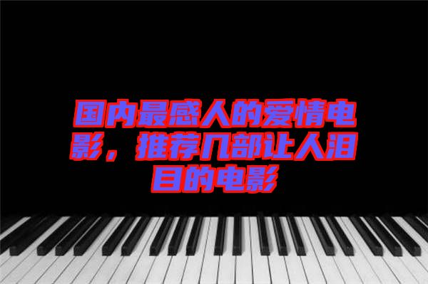 國內最感人的愛情電影，推薦幾部讓人淚目的電影
