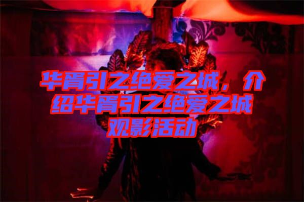 華胥引之絕愛之城，介紹華胥引之絕愛之城觀影活動