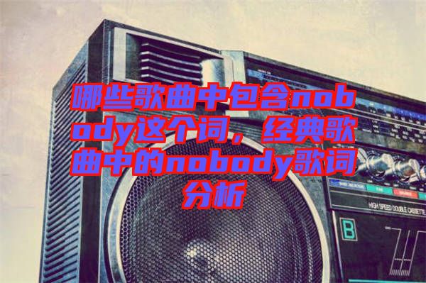 哪些歌曲中包含nobody這個詞，經典歌曲中的nobody歌詞分析