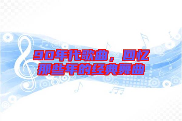 90年代歌曲，回憶那些年的經典舞曲