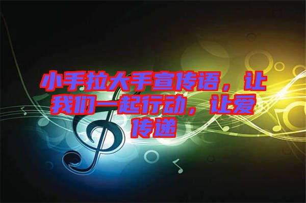 小手拉大手宣傳語，讓我們一起行動，讓愛傳遞