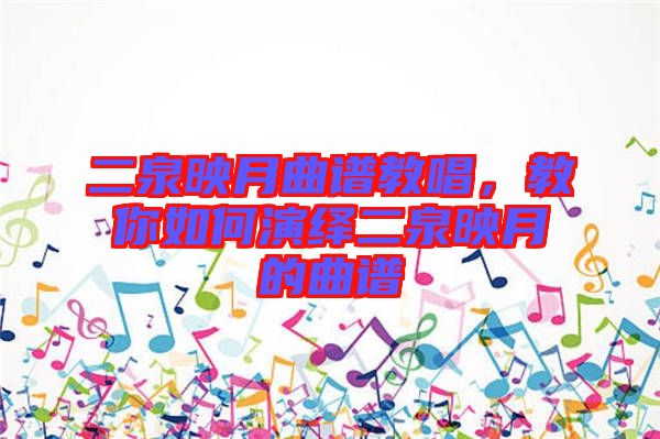 二泉映月曲譜教唱，教你如何演繹二泉映月的曲譜