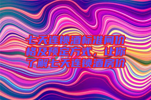 七天連鎖酒標(biāo)準(zhǔn)間價(jià)格及預(yù)定方式，讓你了解七天連鎖酒房?jī)r(jià)