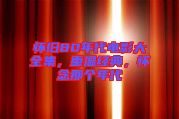 懷舊80年代電影大全集，重溫經典，懷念那個年代