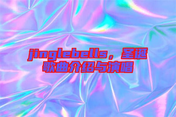 jinglebells，圣誕歌曲介紹與演唱