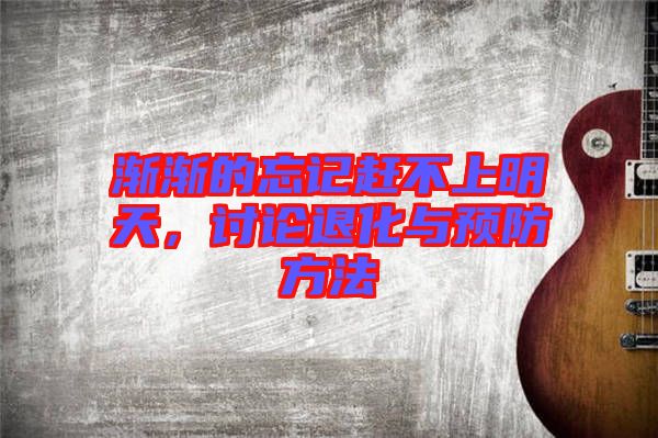 漸漸的忘記趕不上明天，討論退化與預(yù)防方法