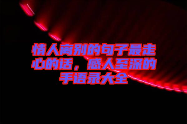 情人離別的句子最走心的話，感人至深的手語錄大全