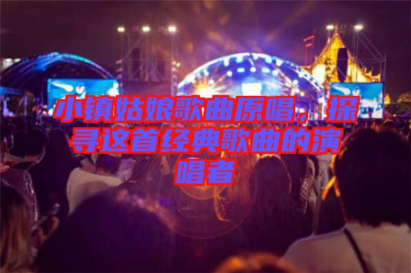 小鎮姑娘歌曲原唱，探尋這首經典歌曲的演唱者