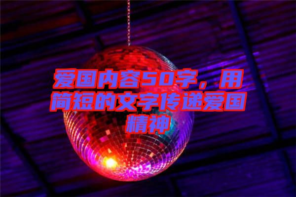 愛(ài)國(guó)內(nèi)容50字，用簡(jiǎn)短的文字傳遞愛(ài)國(guó)精神