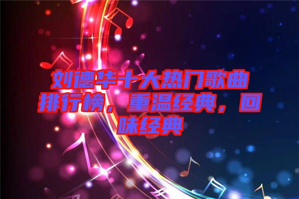劉德華十大熱門歌曲排行榜，重溫經典，回味經典