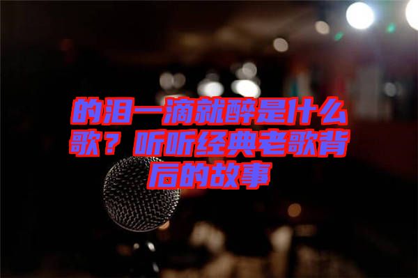 的淚一滴就醉是什么歌？聽聽經典老歌背后的故事