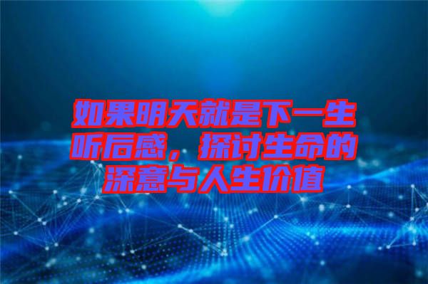 如果明天就是下一生聽后感，探討生命的深意與人生價值