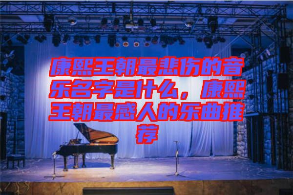 康熙王朝最悲傷的音樂名字是什么，康熙王朝最感人的樂曲推薦