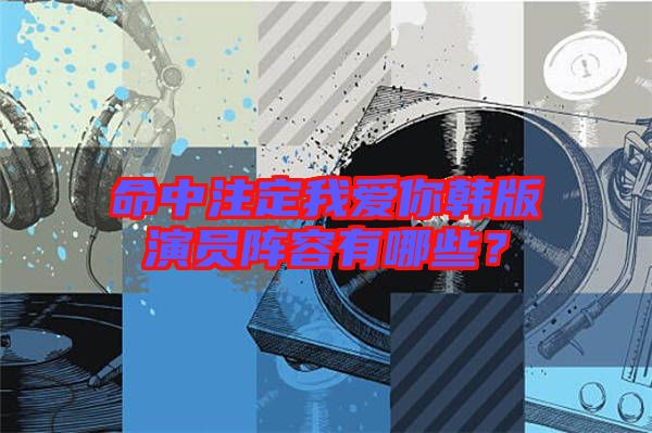 命中注定我愛你韓版演員陣容有哪些？