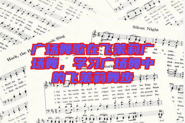 廣場舞歌在飛茉莉廣場舞，學習廣場舞中的飛茉莉舞步