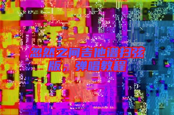 忽然之間吉他譜掃弦版，彈唱教程