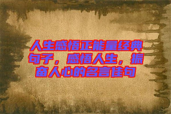 人生感悟正能量經典句子，感悟人生，振奮人心的名言佳句