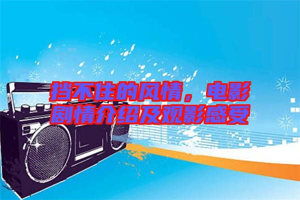 擋不住的風情，電影劇情介紹及觀影感受