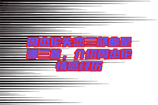 周杰倫失戀三部曲是哪三首，介紹周杰倫情感經歷
