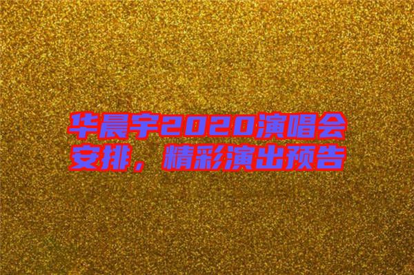 華晨宇2020演唱會安排，精彩演出預告