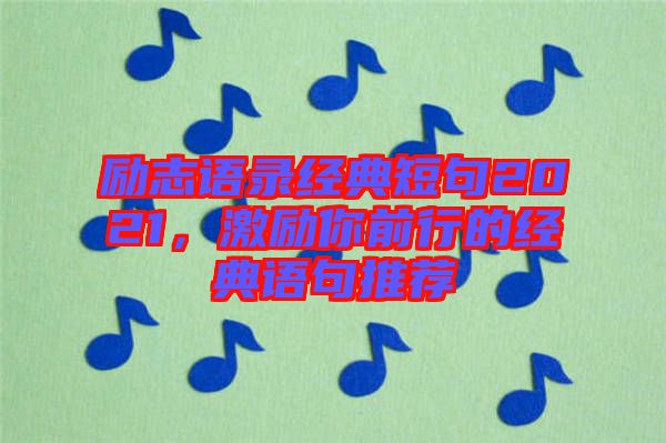勵志語錄經典短句2021，激勵你前行的經典語句推薦