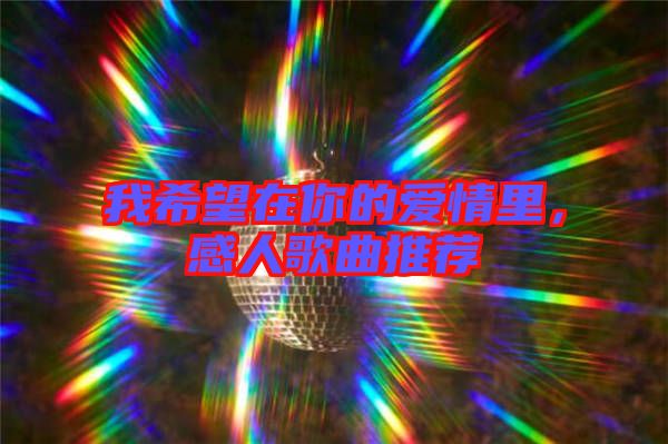 我希望在你的愛情里，感人歌曲推薦