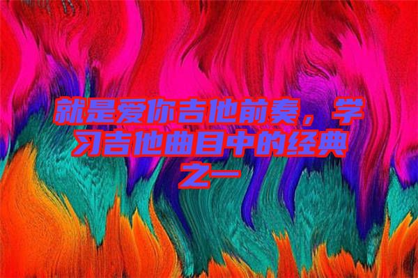 就是愛你吉他前奏，學(xué)習(xí)吉他曲目中的經(jīng)典之一