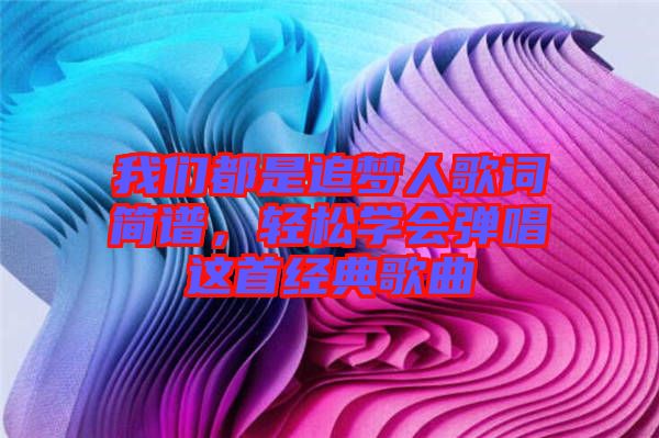 我們都是追夢人歌詞簡譜，輕松學(xué)會(huì)彈唱這首經(jīng)典歌曲