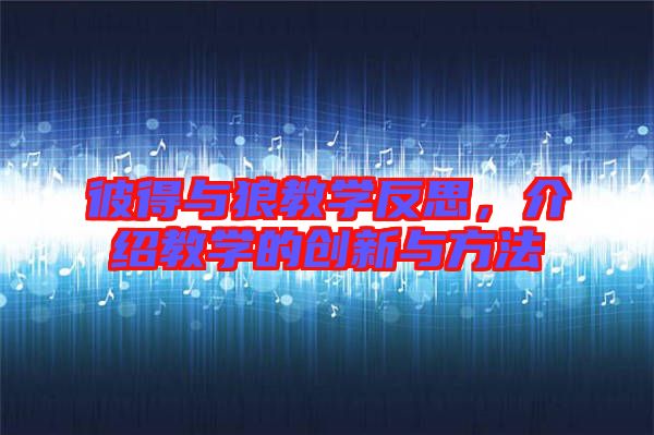 彼得與狼教學反思，介紹教學的創新與方法