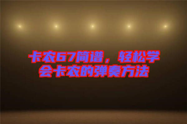 卡農67簡譜，輕松學會卡農的彈奏方法