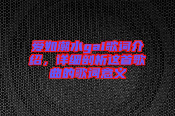 愛如潮水gai歌詞介紹，詳細剖析這首歌曲的歌詞意義