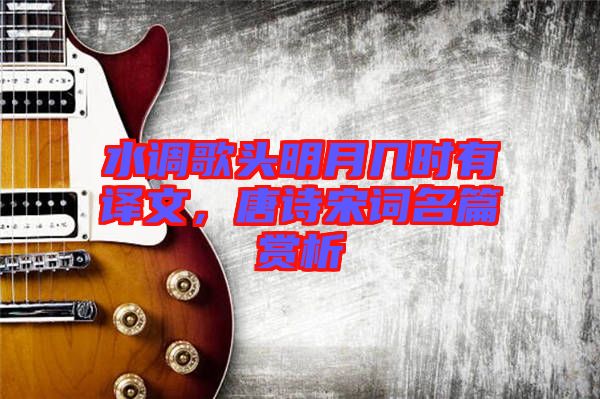 水調(diào)歌頭明月幾時有譯文，唐詩宋詞名篇賞析