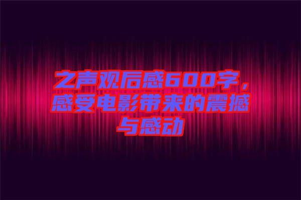 之聲觀后感600字，感受電影帶來的震撼與感動