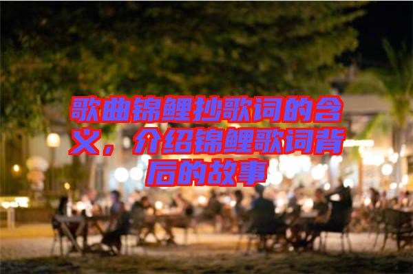 歌曲錦鯉抄歌詞的含義，介紹錦鯉歌詞背后的故事