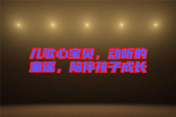 兒歌心寶貝，動(dòng)聽(tīng)的童謠，陪伴孩子成長(zhǎng)
