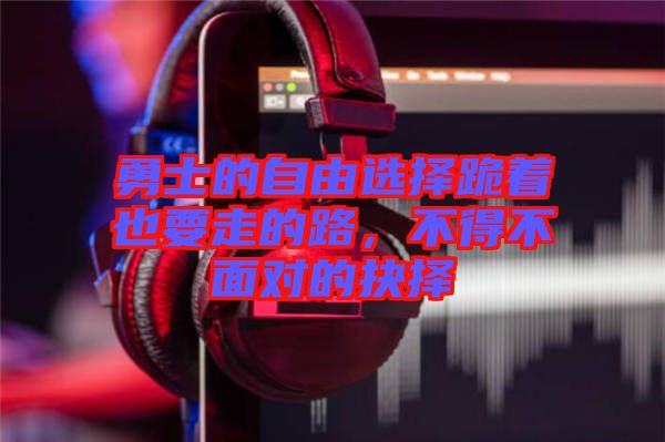 勇士的自由選擇跪著也要走的路，不得不面對的抉擇