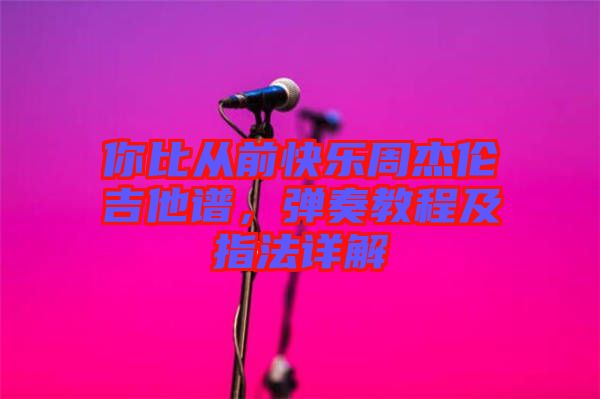 你比從前快樂周杰倫吉他譜，彈奏教程及指法詳解