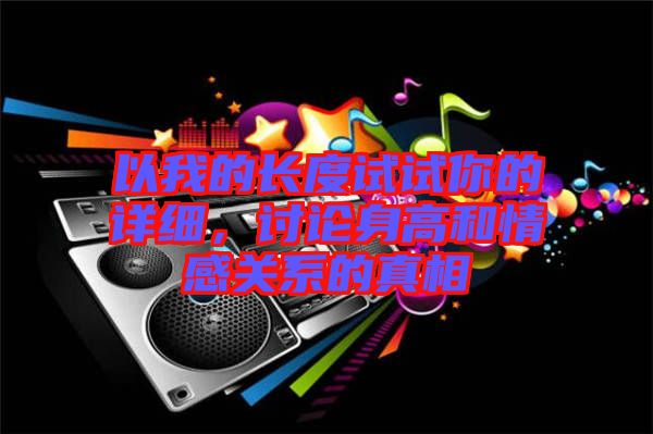 以我的長度試試你的詳細，討論身高和情感關系的真相