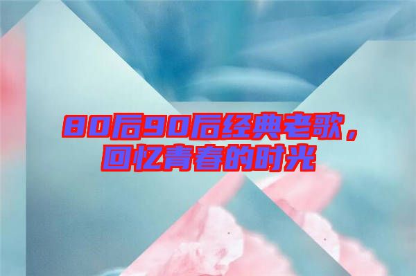 80后90后經典老歌，回憶青春的時光