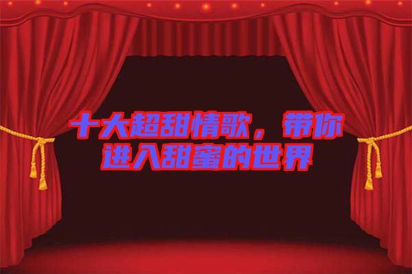十大超甜情歌，帶你進入甜蜜的世界