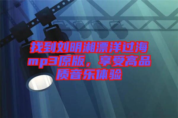 找到劉明湘漂洋過海mp3原版，享受高品質音樂體驗