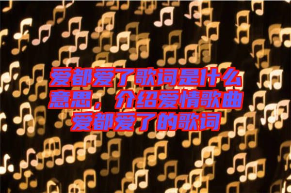 愛都愛了歌詞是什么意思，介紹愛情歌曲愛都愛了的歌詞