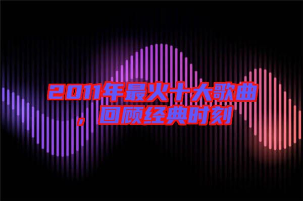 2011年最火十大歌曲，回顧經典時刻