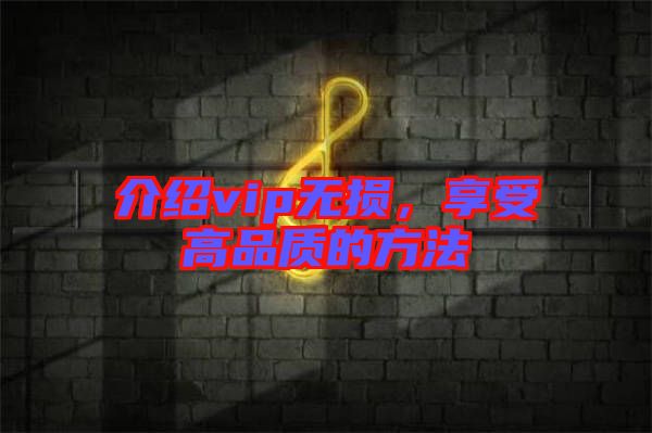 介紹vip無(wú)損，享受高品質(zhì)的方法