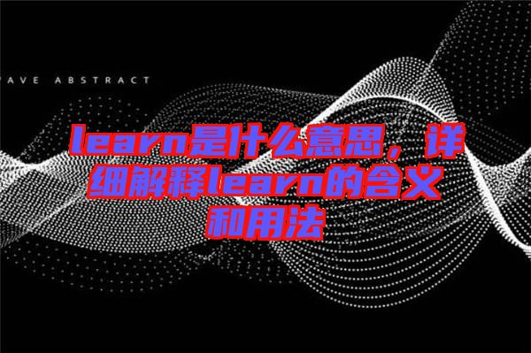 learn是什么意思，詳細解釋learn的含義和用法