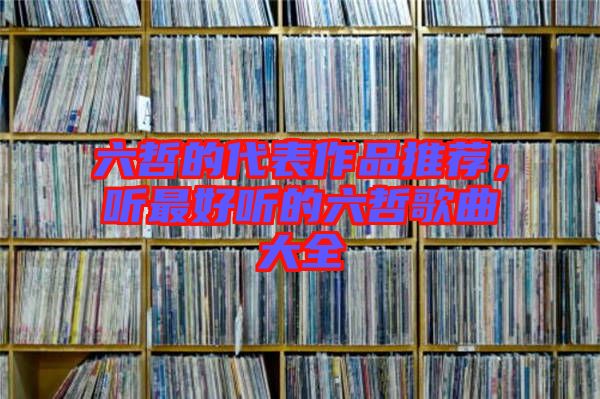 六哲的代表作品推薦，聽最好聽的六哲歌曲大全