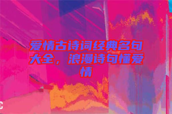 愛情古詩詞經典名句大全，浪漫詩句懂愛情