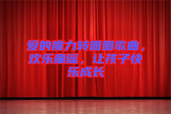 愛(ài)的魔力轉(zhuǎn)圈圈歌曲，歡樂(lè)童謠，讓孩子快樂(lè)成長(zhǎng)