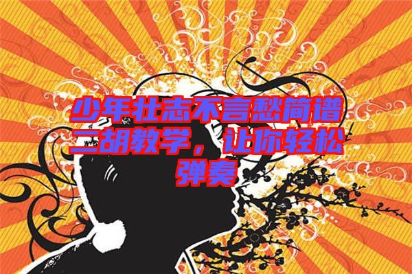 少年壯志不言愁簡譜二胡教學(xué)，讓你輕松彈奏